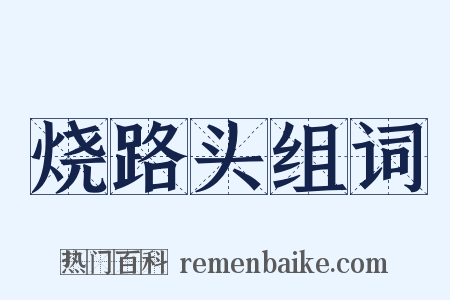 烧路头组词是什么意思的图片